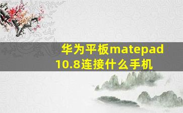 华为平板matepad 10.8连接什么手机